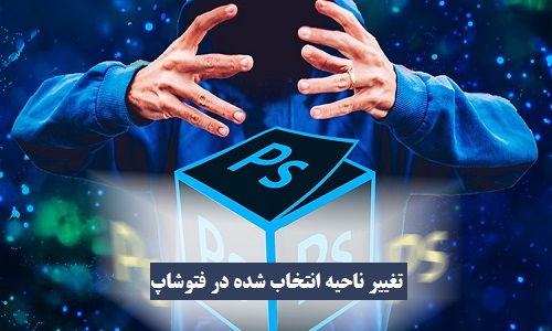 تغییر ناحیه انتخاب شده در فتوشاپ